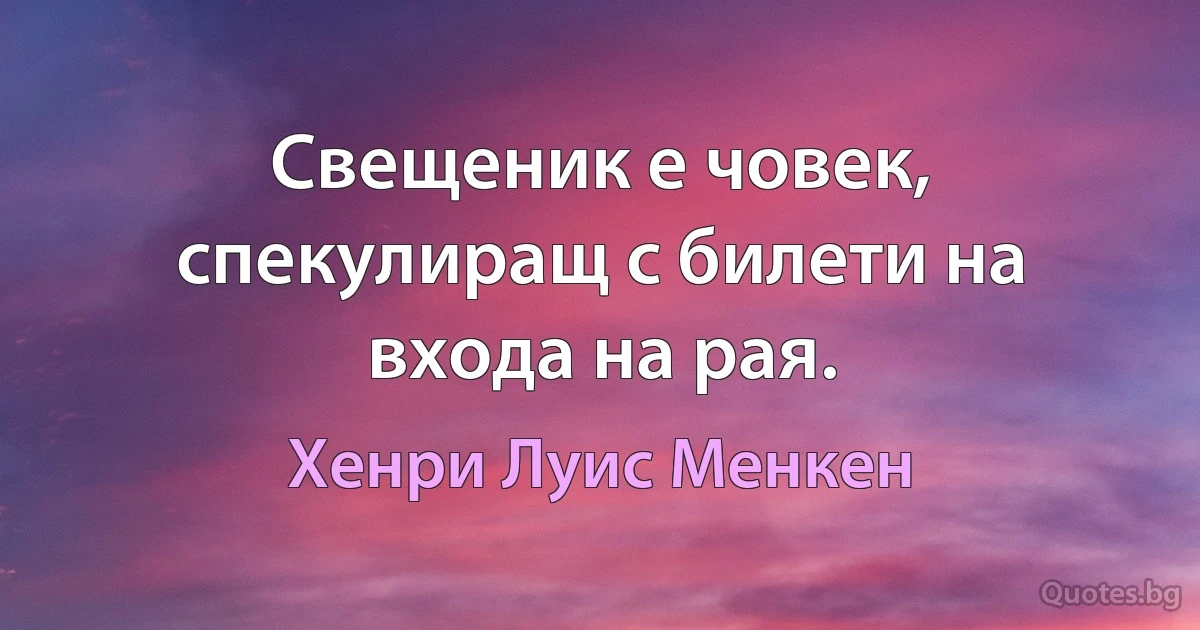 Свещеник е човек, спекулиращ с билети на входа на рая. (Хенри Луис Менкен)