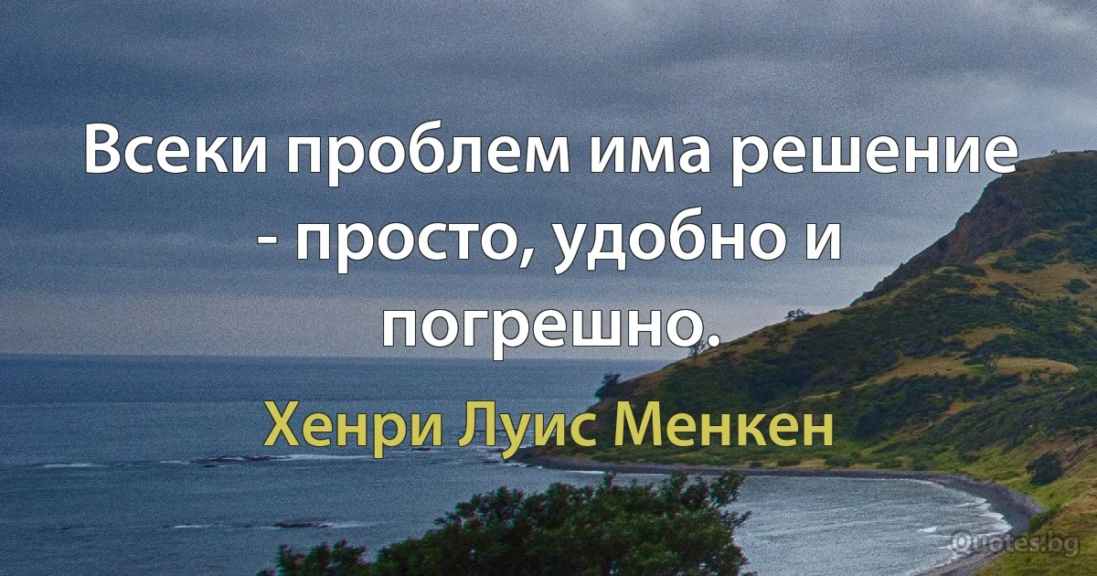 Всеки проблем има решение - просто, удобно и погрешно. (Хенри Луис Менкен)