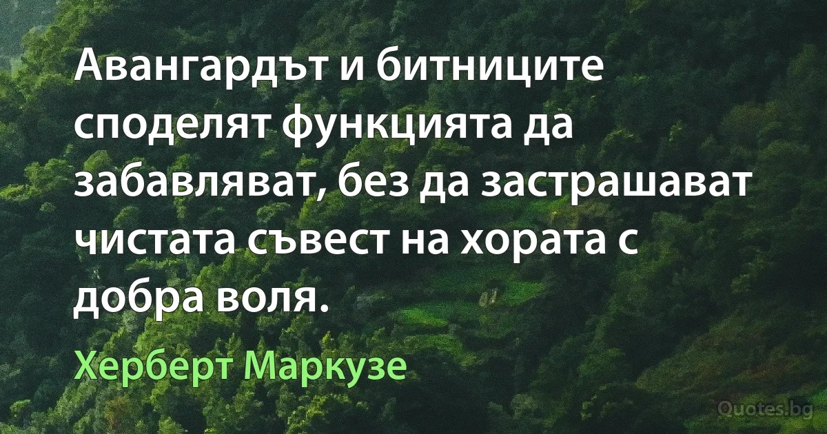 Авангардът и битниците споделят функцията да забавляват, без да застрашават чистата съвест на хората с добра воля. (Херберт Маркузе)