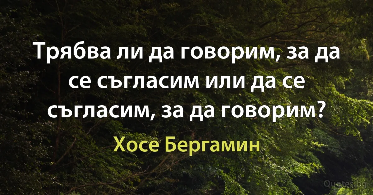 Трябва ли да говорим, за да се съгласим или да се съгласим, за да говорим? (Хосе Бергамин)