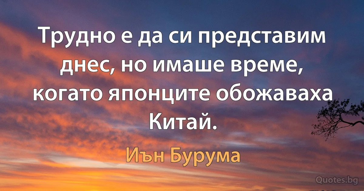 Трудно е да си представим днес, но имаше време, когато японците обожаваха Китай. (Иън Бурума)