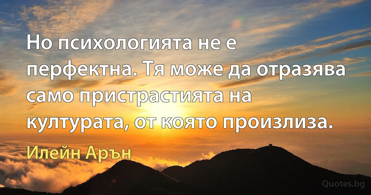 Но психологията не е перфектна. Тя може да отразява само пристрастията на културата, от която произлиза. (Илейн Арън)