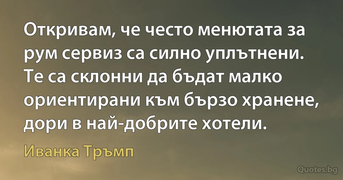 Откривам, че често менютата за рум сервиз са силно уплътнени. Те са склонни да бъдат малко ориентирани към бързо хранене, дори в най-добрите хотели. (Иванка Тръмп)