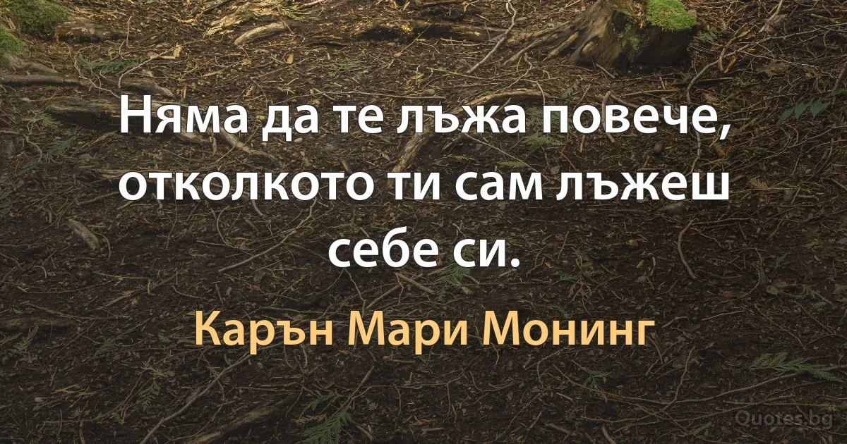 Няма да те лъжа повече, отколкото ти сам лъжеш себе си. (Карън Мари Монинг)