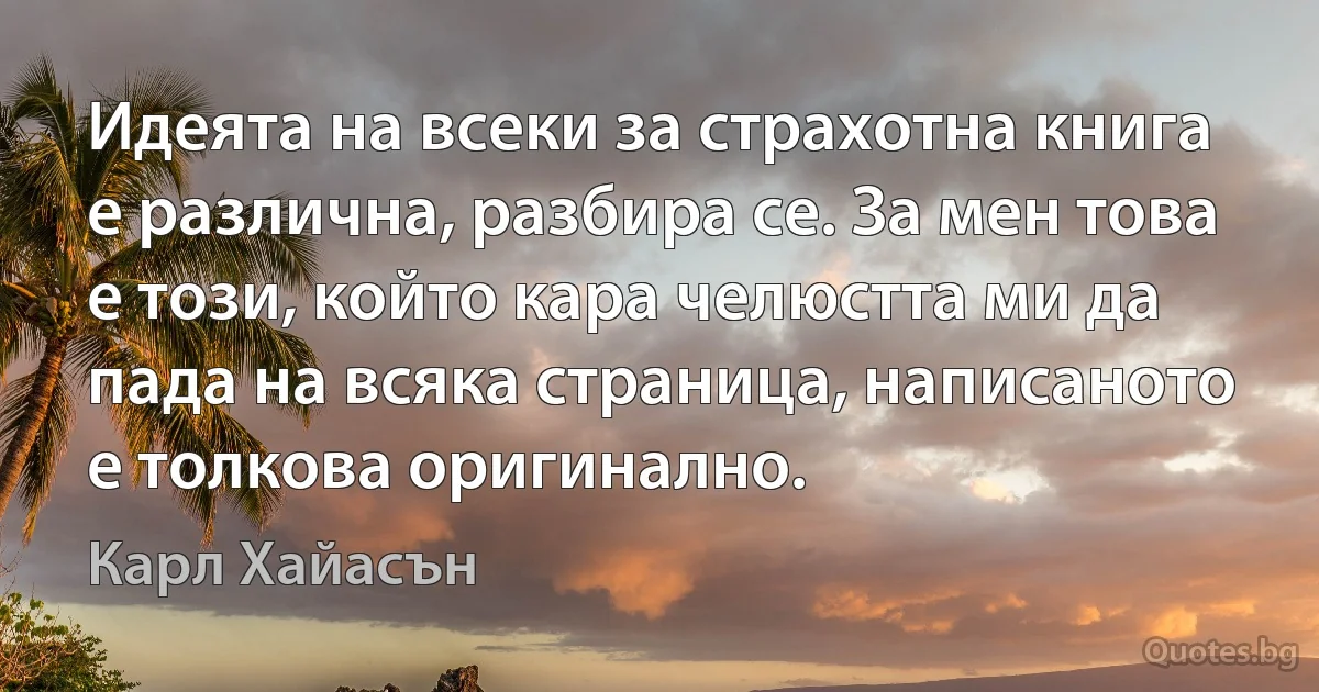 Идеята на всеки за страхотна книга е различна, разбира се. За мен това е този, който кара челюстта ми да пада на всяка страница, написаното е толкова оригинално. (Карл Хайасън)