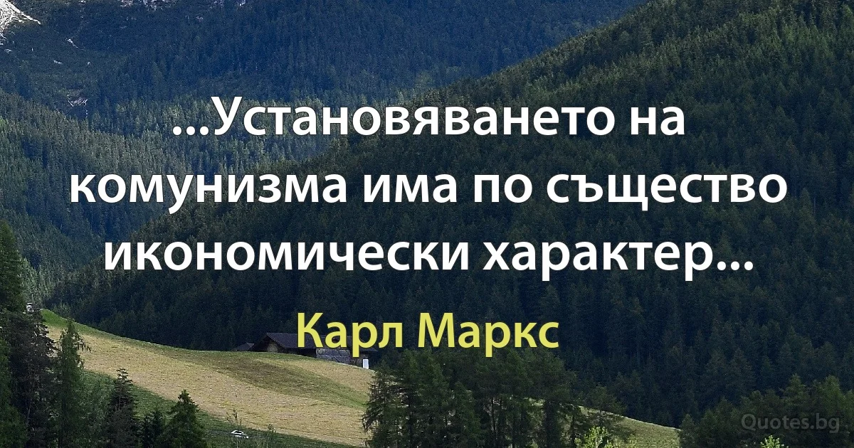 ...Установяването на комунизма има по същество икономически характер... (Карл Маркс)