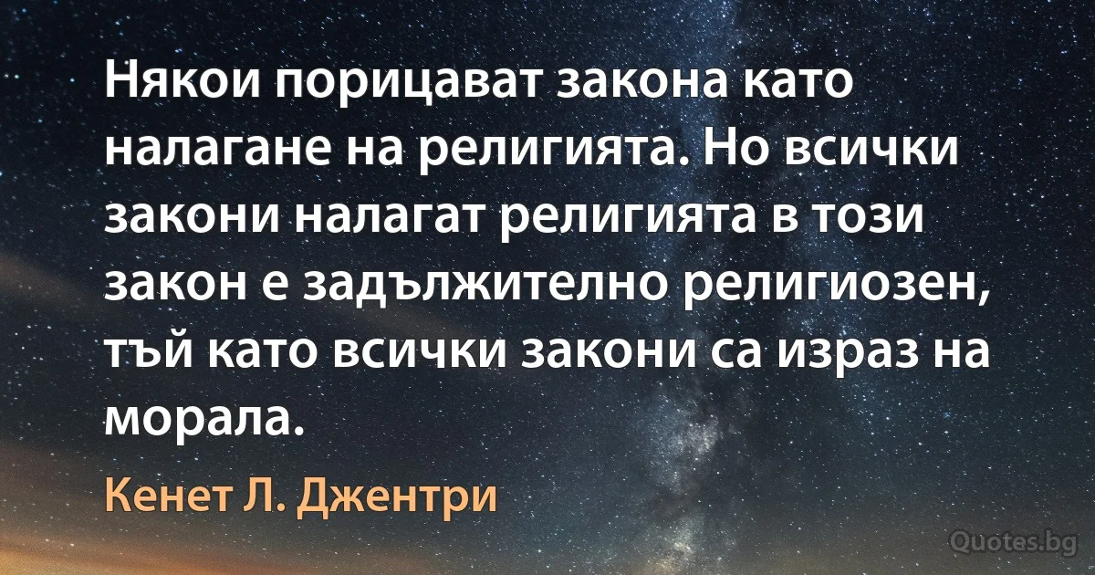 Някои порицават закона като налагане на религията. Но всички закони налагат религията в този закон е задължително религиозен, тъй като всички закони са израз на морала. (Кенет Л. Джентри)