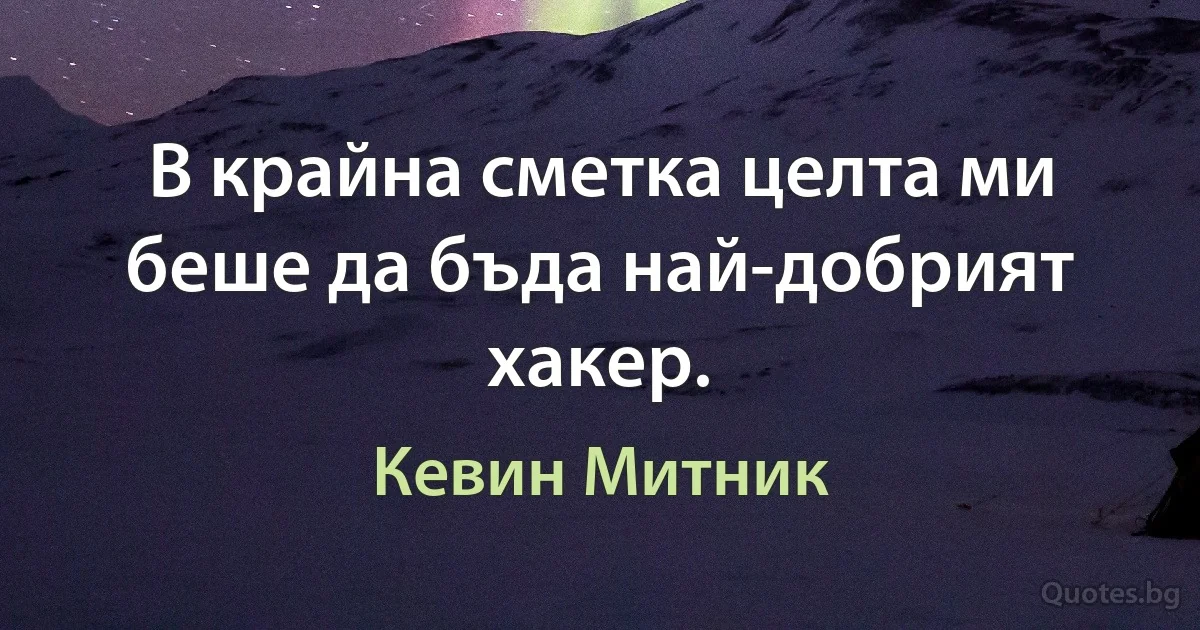 В крайна сметка целта ми беше да бъда най-добрият хакер. (Кевин Митник)