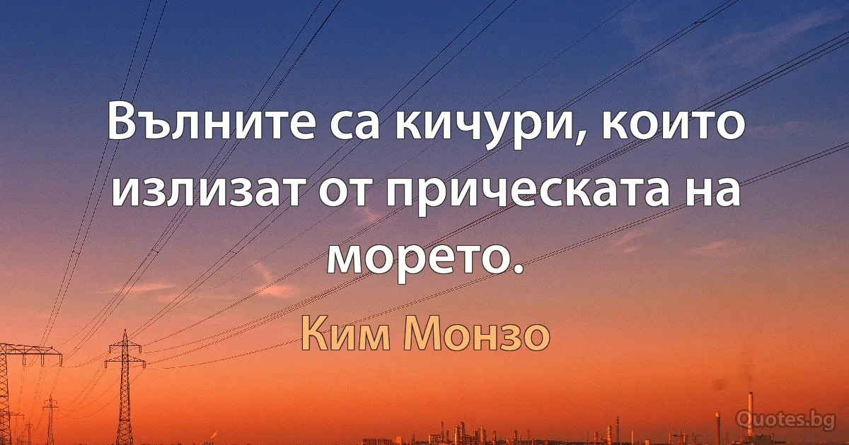 Вълните са кичури, които излизат от прическата на морето. (Ким Монзо)