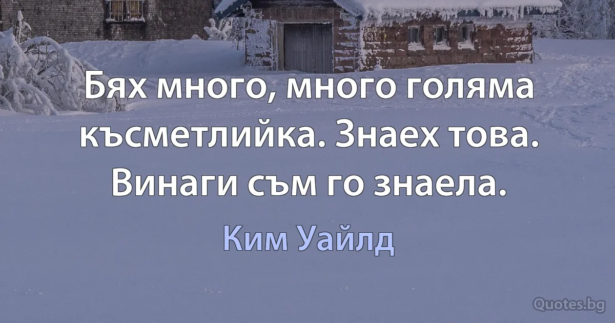 Бях много, много голяма късметлийка. Знаех това. Винаги съм го знаела. (Ким Уайлд)