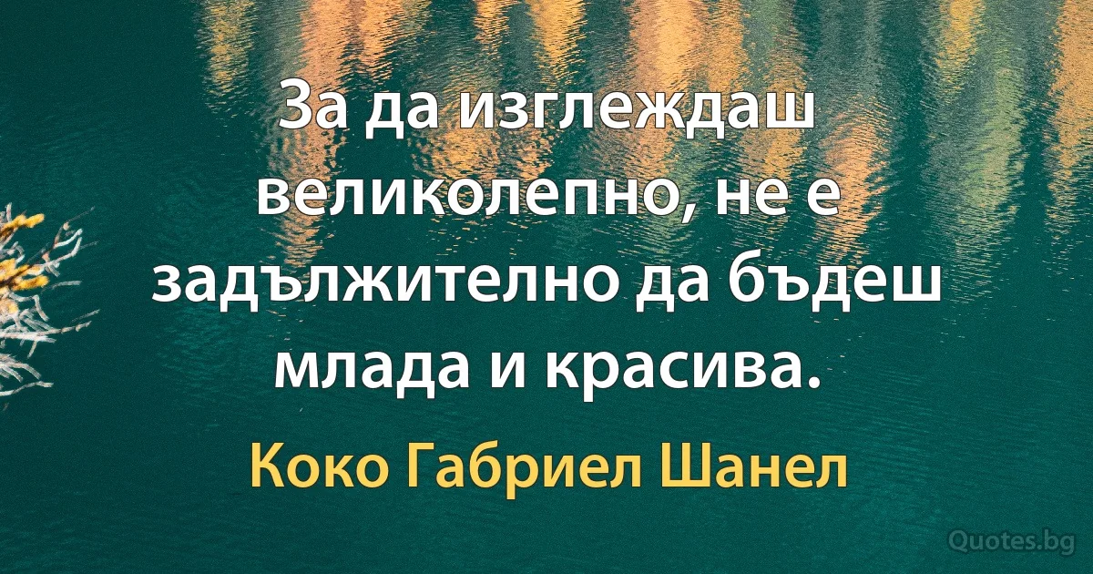 За да изглеждаш великолепно, не е задължително да бъдеш млада и красива. (Коко Габриел Шанел)