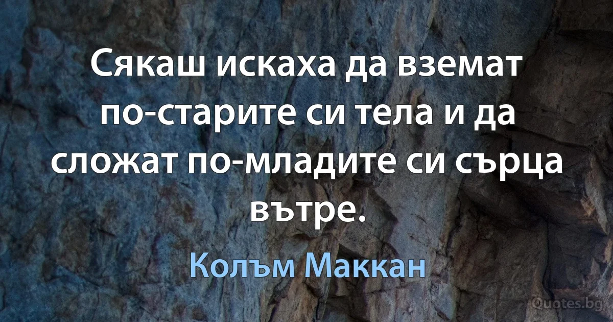 Сякаш искаха да вземат по-старите си тела и да сложат по-младите си сърца вътре. (Колъм Маккан)