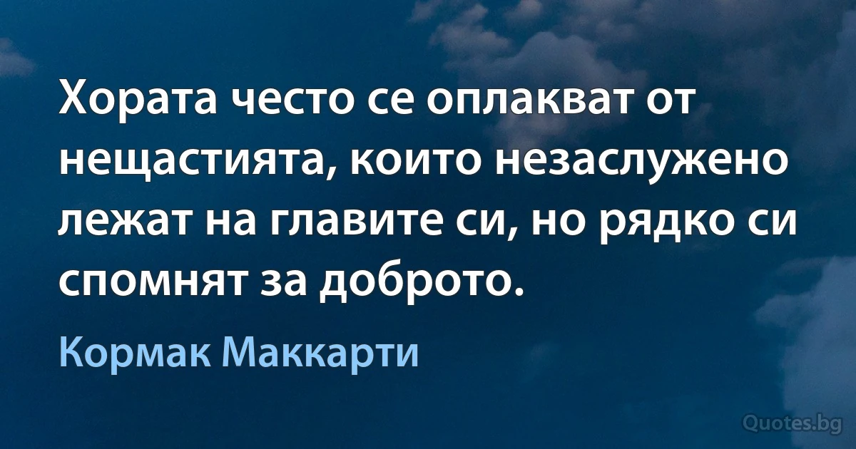 Хората често се оплакват от нещастията, които незаслужено лежат на главите си, но рядко си спомнят за доброто. (Кормак Маккарти)