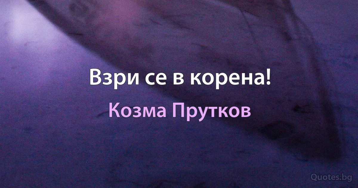 Взри се в корена! (Козма Прутков)