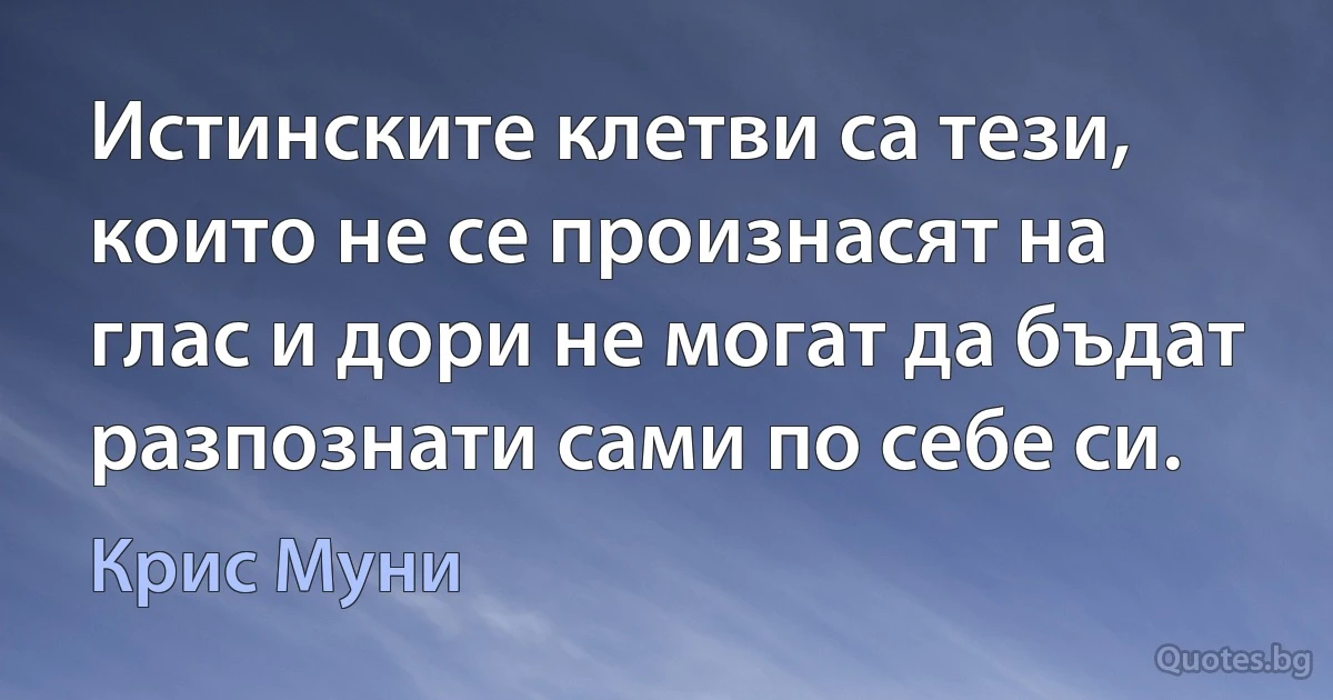 Истинските клетви са тези, които не се произнасят на глас и дори не могат да бъдат разпознати сами по себе си. (Крис Муни)