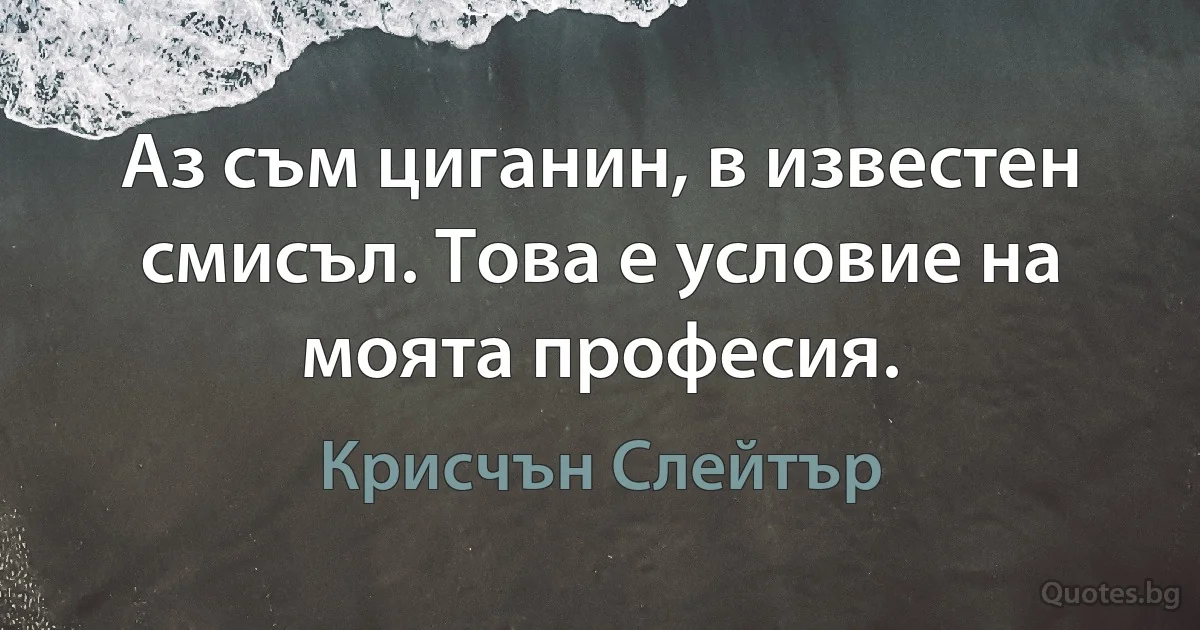 Аз съм циганин, в известен смисъл. Това е условие на моята професия. (Крисчън Слейтър)