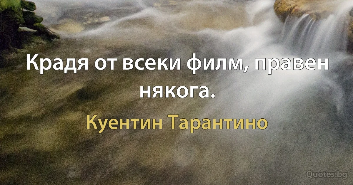 Крадя от всеки филм, правен някога. (Куентин Тарантино)