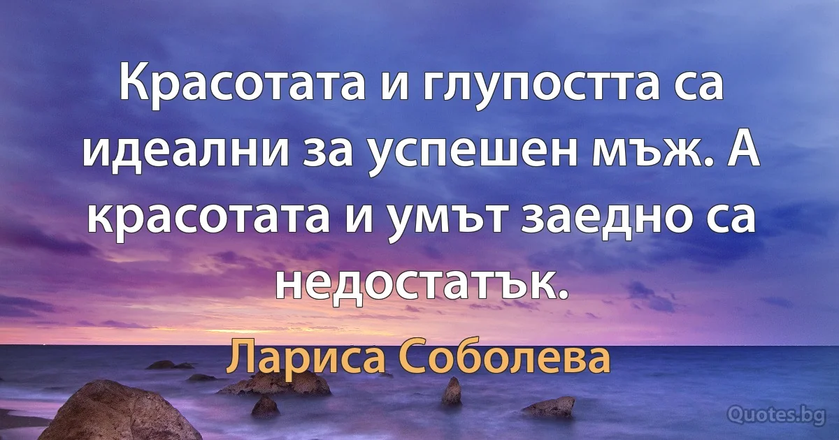 Красотата и глупостта са идеални за успешен мъж. А красотата и умът заедно са недостатък. (Лариса Соболева)