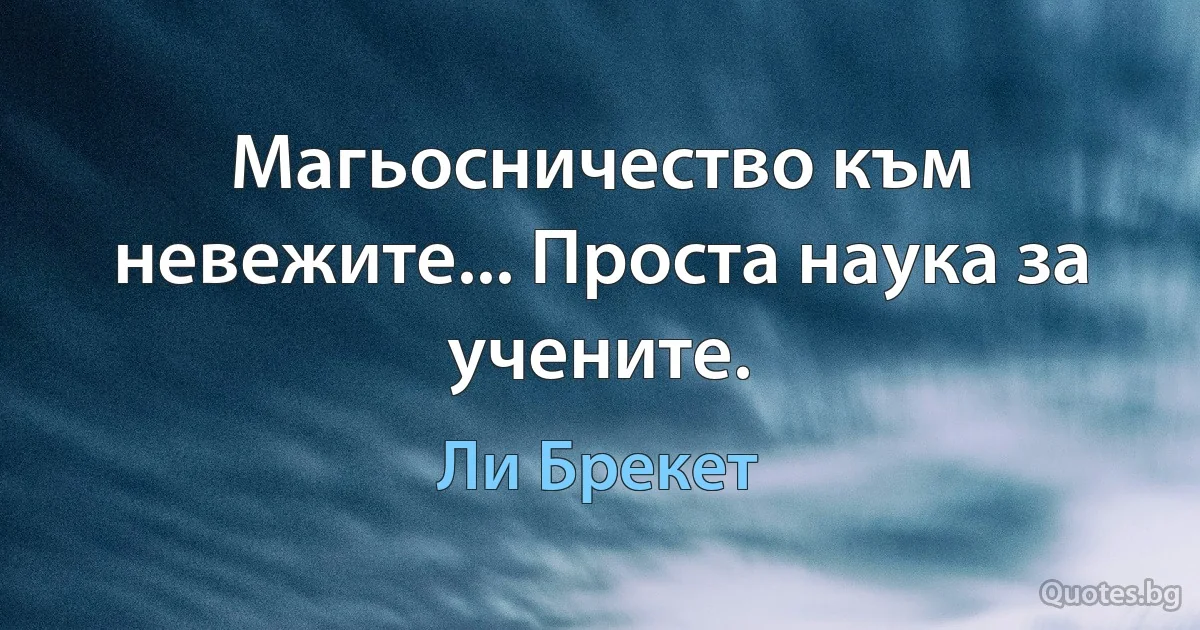 Магьосничество към невежите... Проста наука за учените. (Ли Брекет)