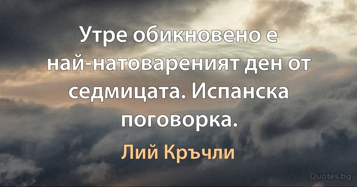 Утре обикновено е най-натовареният ден от седмицата. Испанска поговорка. (Лий Кръчли)