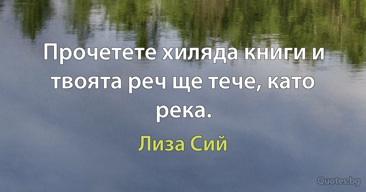 Прочетете хиляда книги и твоята реч ще тече, като река. (Лиза Сий)