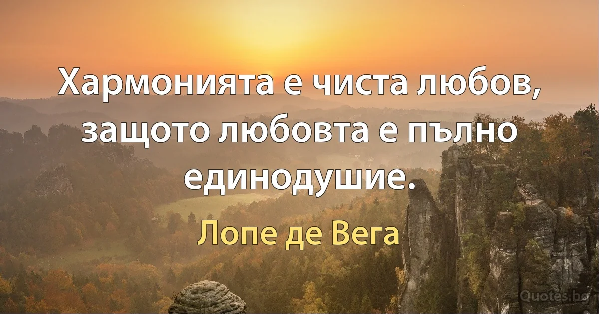 Хармонията е чиста любов, защото любовта е пълно единодушие. (Лопе де Вега)