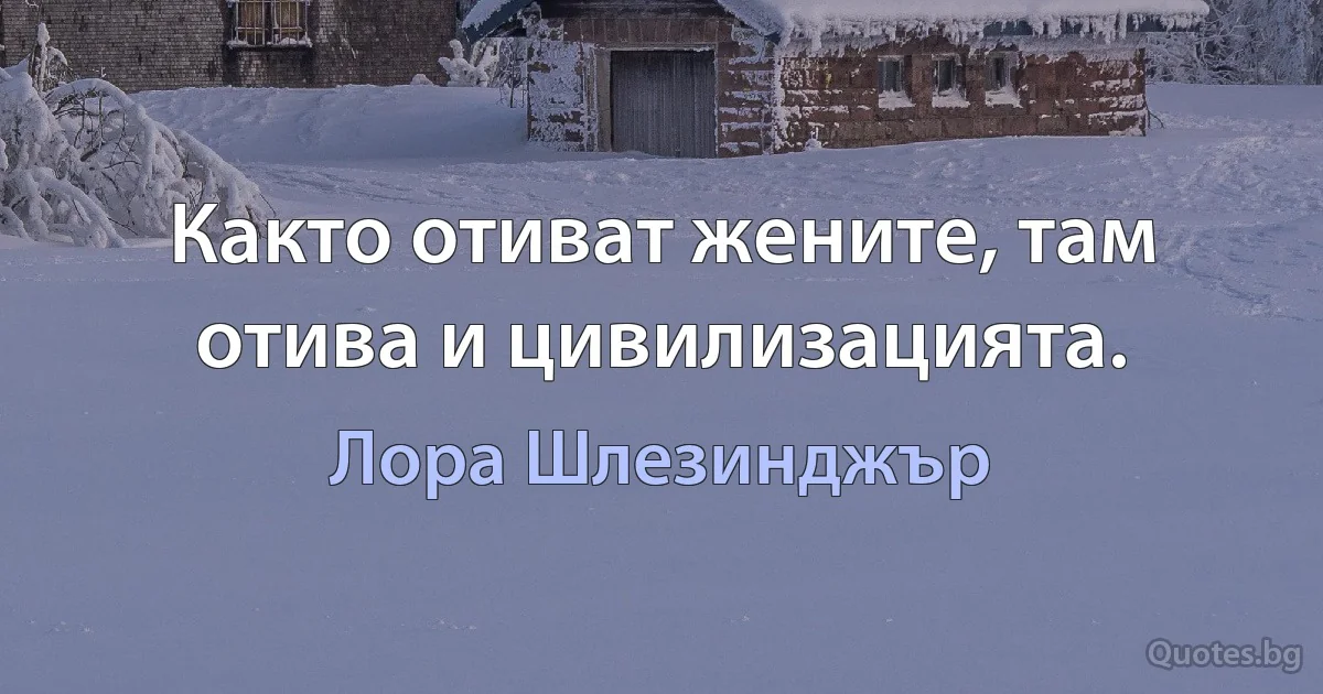 Както отиват жените, там отива и цивилизацията. (Лора Шлезинджър)