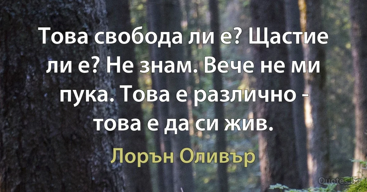 Това свобода ли е? Щастие ли е? Не знам. Вече не ми пука. Това е различно - това е да си жив. (Лорън Оливър)