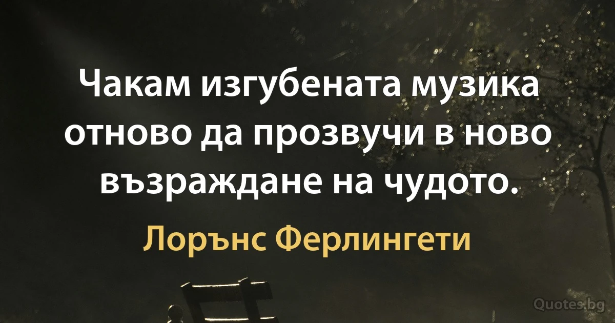 Чакам изгубената музика отново да прозвучи в ново възраждане на чудото. (Лорънс Ферлингети)