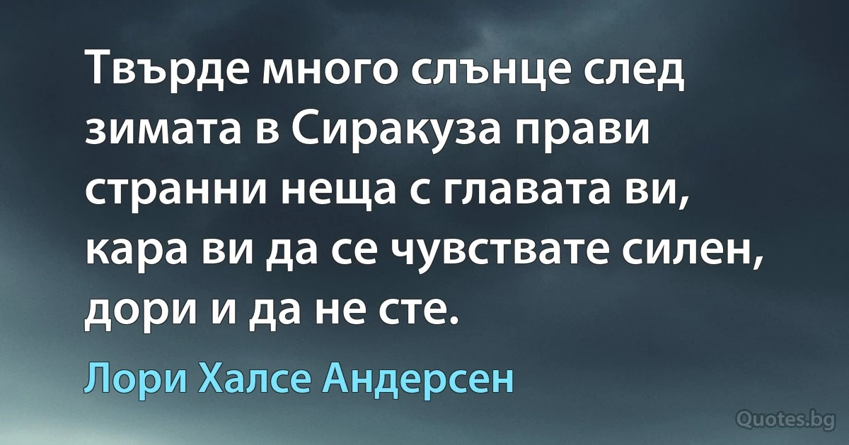 Твърде много слънце след зимата в Сиракуза прави странни неща с главата ви, кара ви да се чувствате силен, дори и да не сте. (Лори Халсе Андерсен)