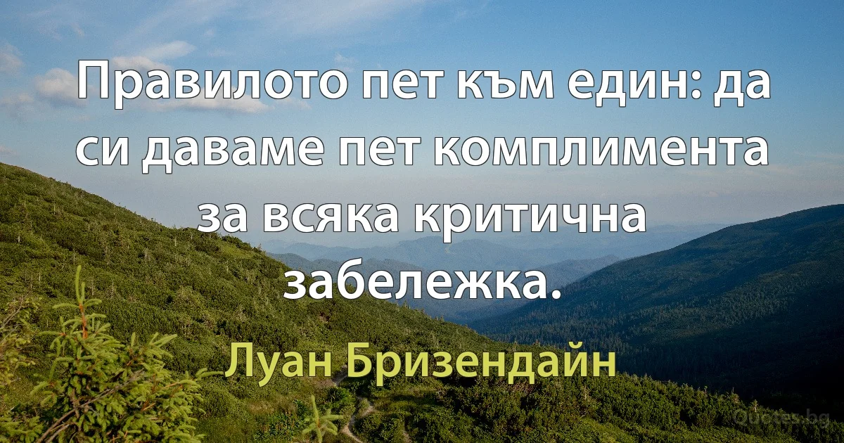 Правилото пет към един: да си даваме пет комплимента за всяка критична забележка. (Луан Бризендайн)