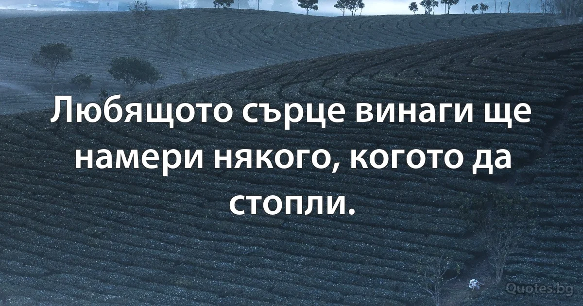 Любящото сърце винаги ще намери някого, когото да стопли. (INZ BG)