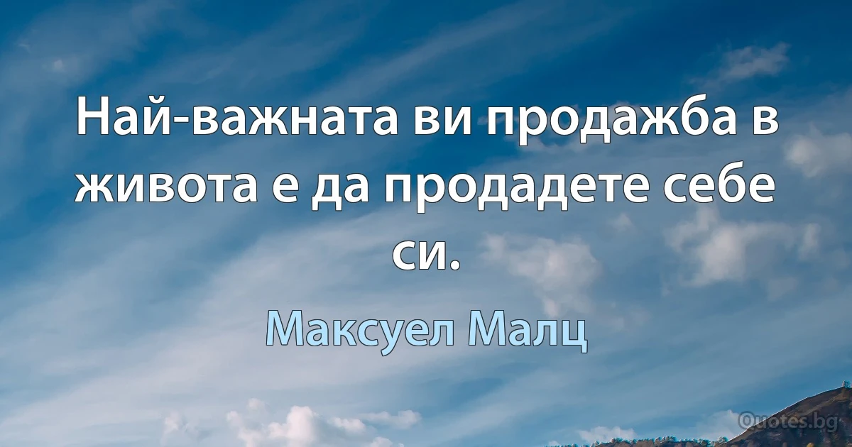 Най-важната ви продажба в живота е да продадете себе си. (Максуел Малц)