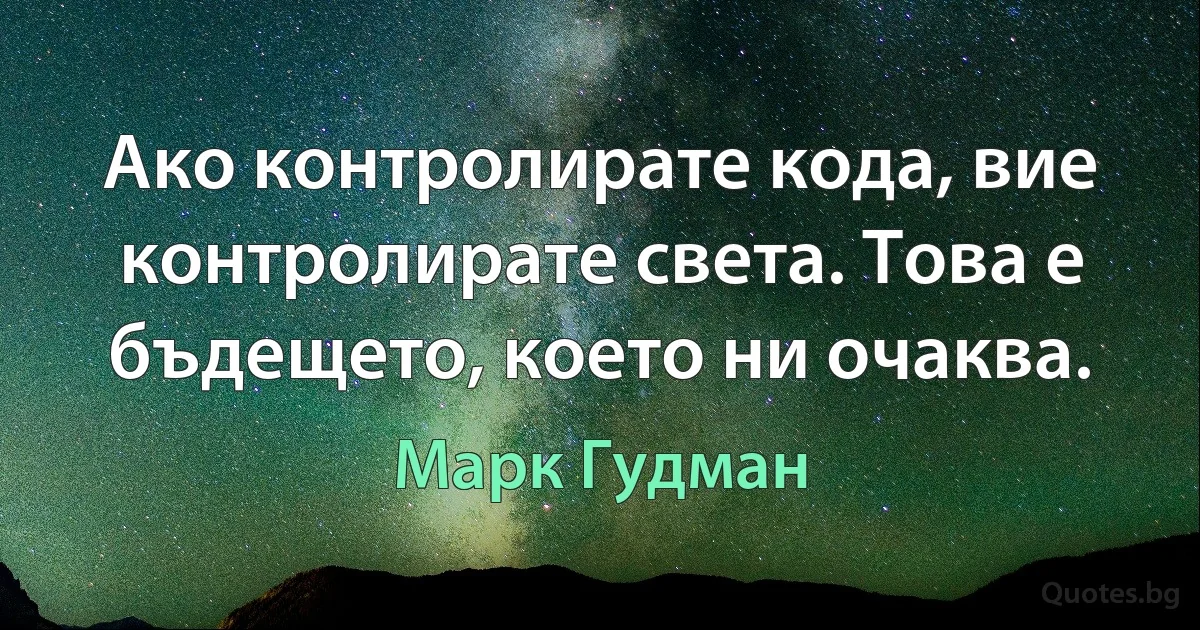 Ако контролирате кода, вие контролирате света. Това е бъдещето, което ни очаква. (Марк Гудман)