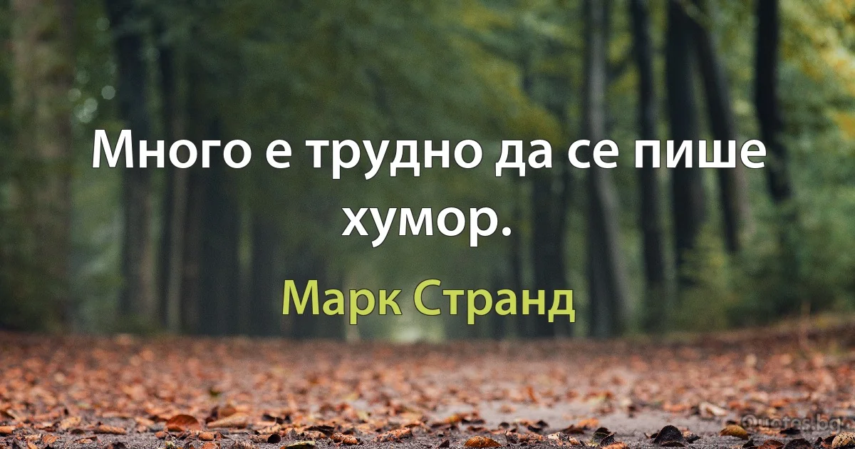 Много е трудно да се пише хумор. (Марк Странд)