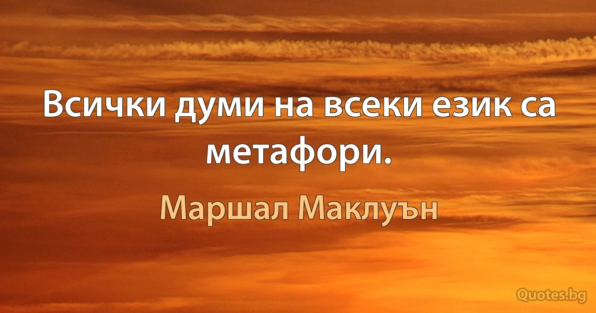 Всички думи на всеки език са метафори. (Маршал Маклуън)