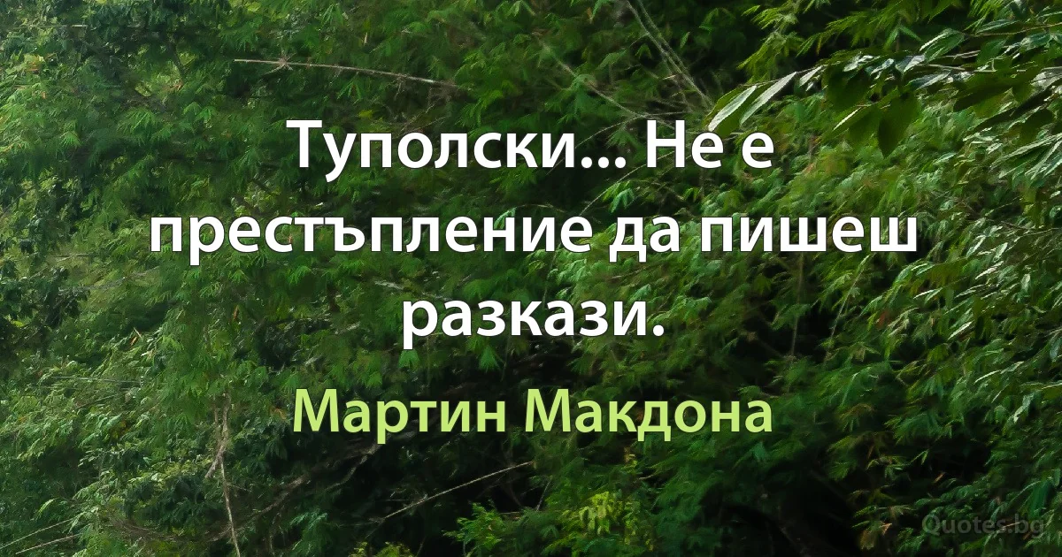 Туполски... Не е престъпление да пишеш разкази. (Мартин Макдона)