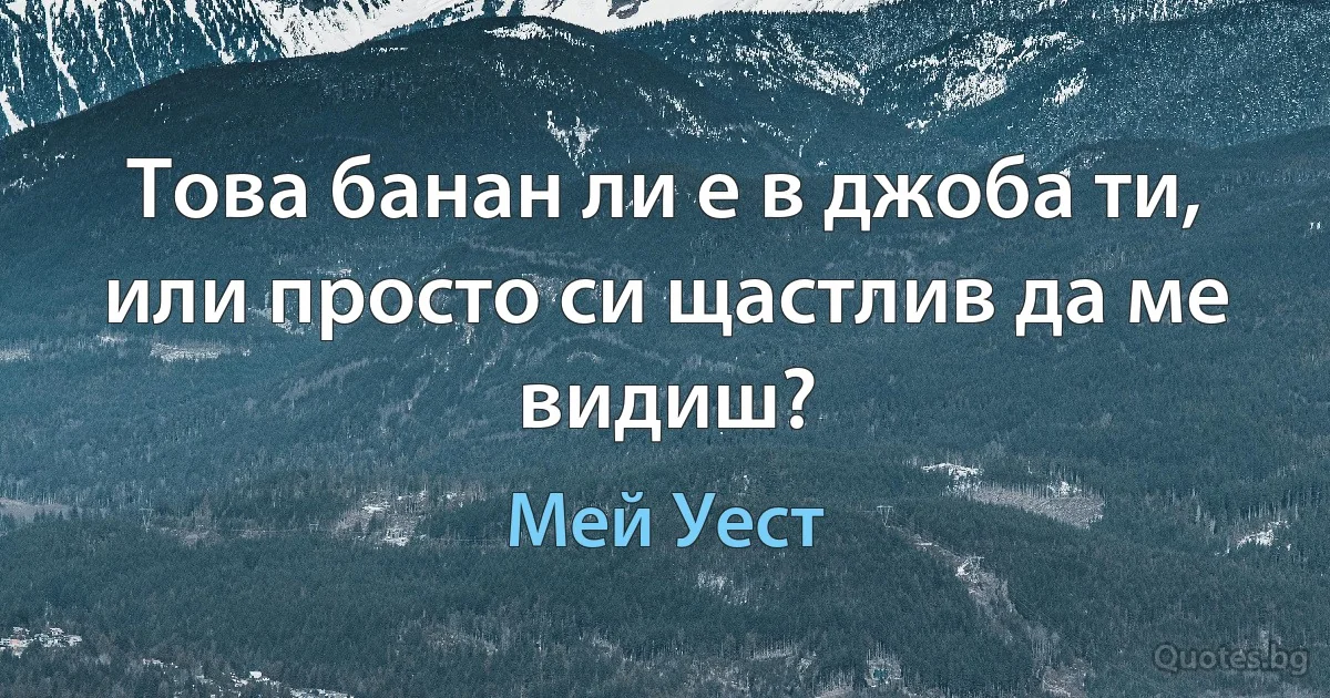 Това банан ли е в джоба ти, или просто си щастлив да ме видиш? (Мей Уест)