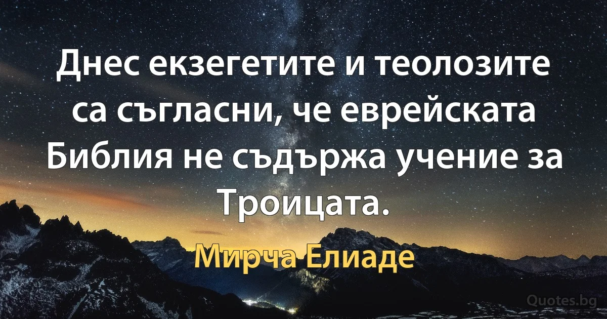 Днес екзегетите и теолозите са съгласни, че еврейската Библия не съдържа учение за Троицата. (Мирча Елиаде)