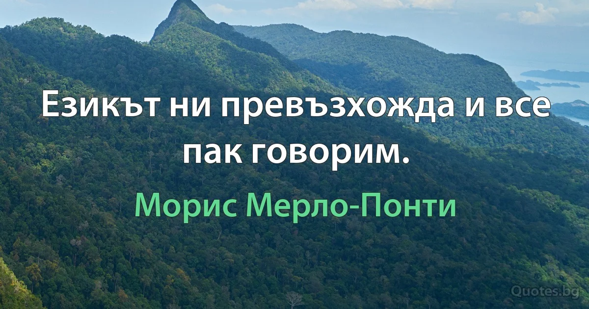 Езикът ни превъзхожда и все пак говорим. (Морис Мерло-Понти)