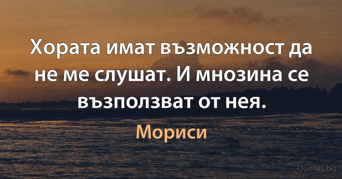 Хората имат възможност да не ме слушат. И мнозина се възползват от нея. (Мориси)