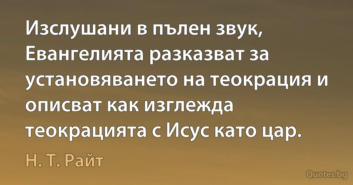 Изслушани в пълен звук, Евангелията разказват за установяването на теокрация и описват как изглежда теокрацията с Исус като цар. (Н. Т. Райт)