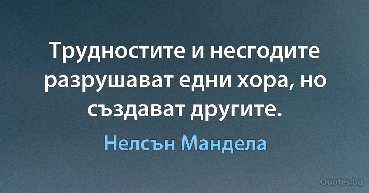 Трудностите и несгодите разрушават едни хора, но създават другите. (Нелсън Мандела)