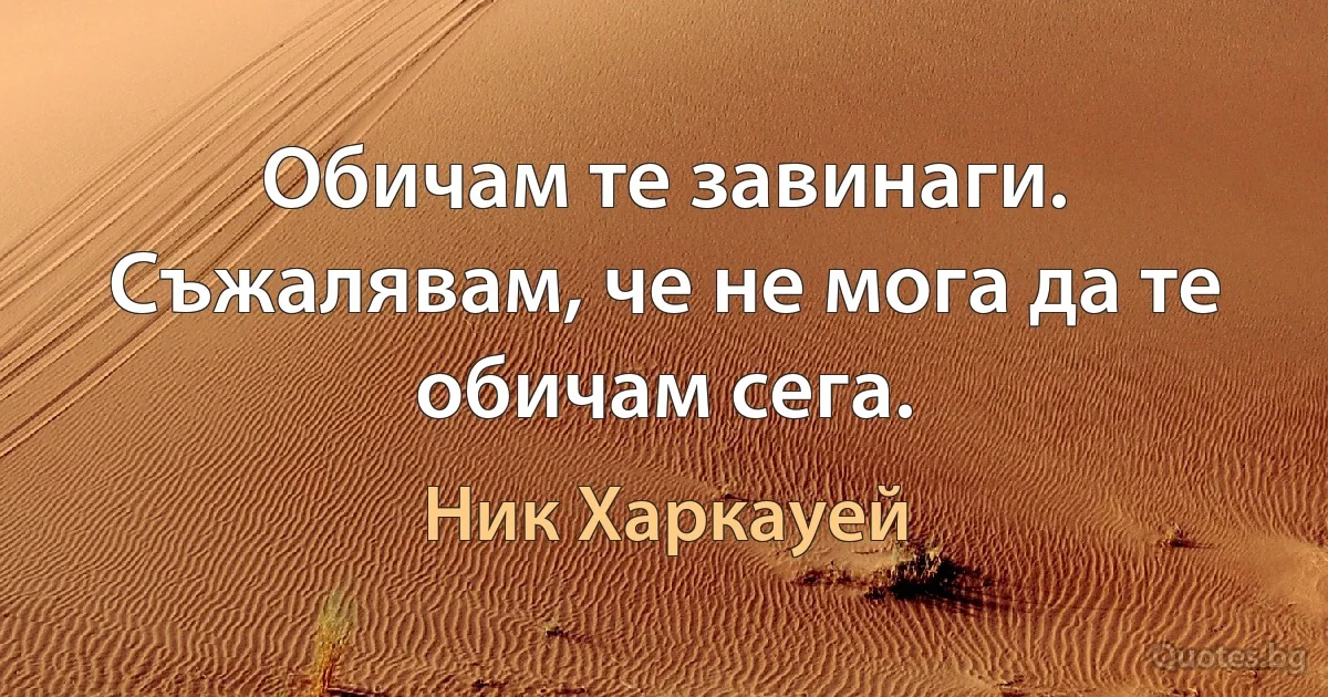 Обичам те завинаги. Съжалявам, че не мога да те обичам сега. (Ник Харкауей)