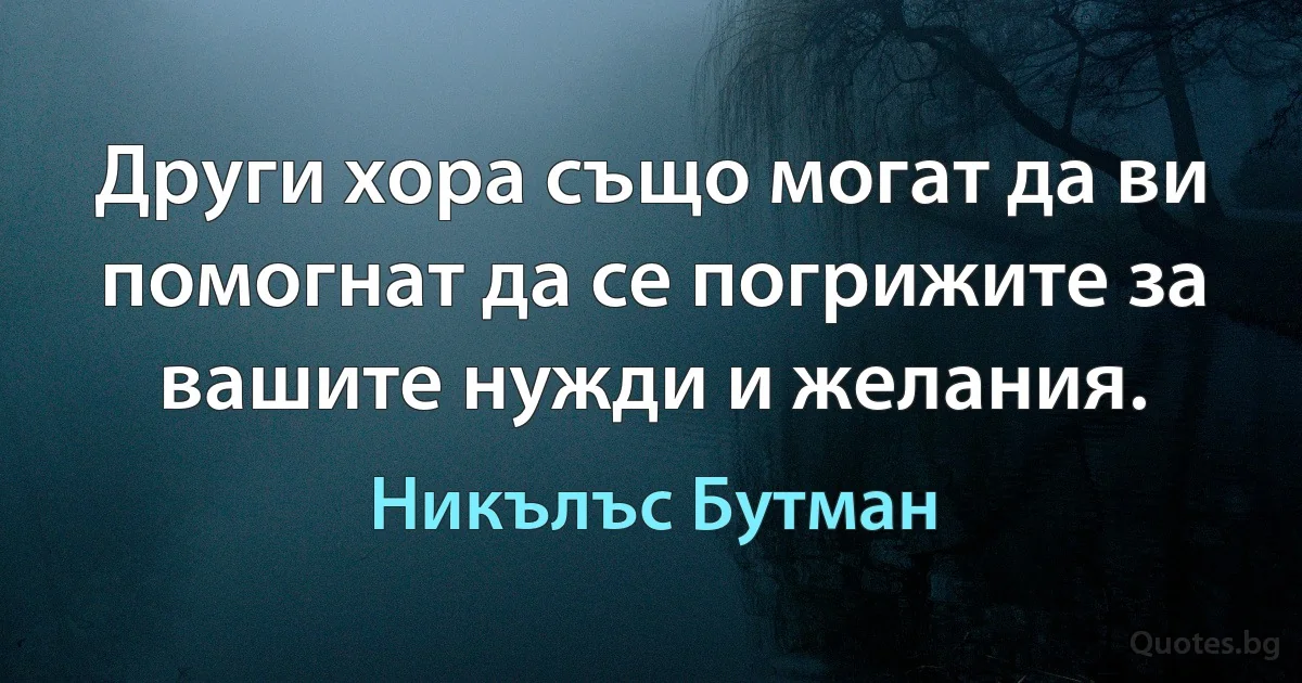 Други хора също могат да ви помогнат да се погрижите за вашите нужди и желания. (Никълъс Бутман)