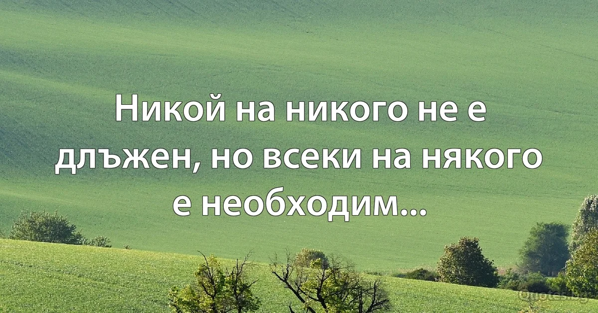 Никой на никого не е длъжен, но всеки на някого е необходим... (INZ BG)