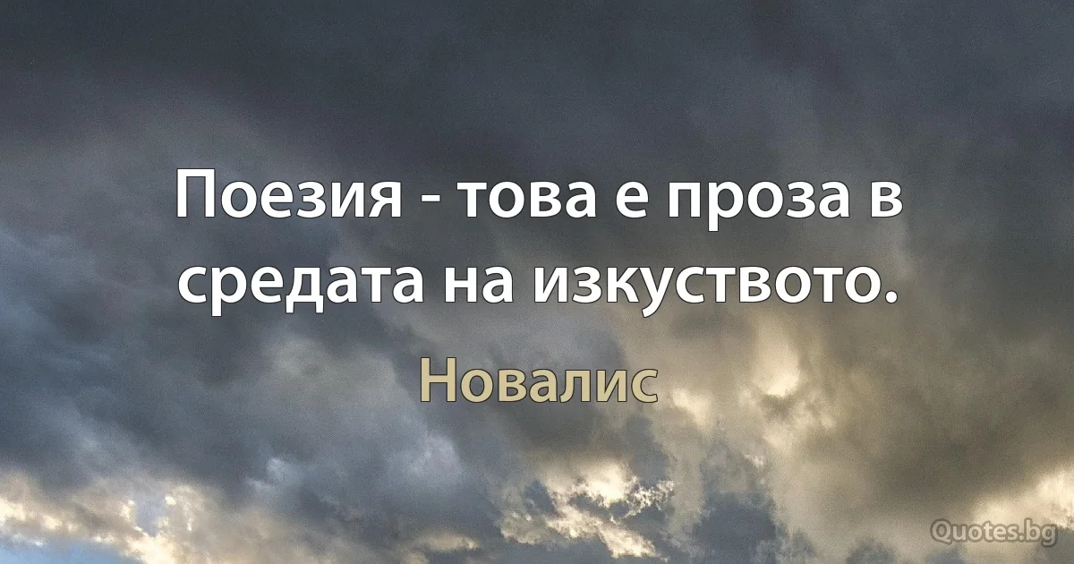 Поезия - това е проза в средата на изкуството. (Новалис)