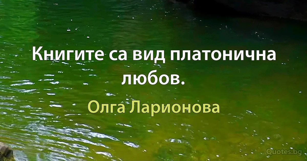 Книгите са вид платонична любов. (Олга Ларионова)