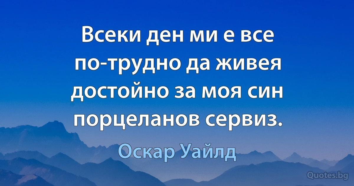 Всеки ден ми е все по-трудно да живея достойно за моя син порцеланов сервиз. (Оскар Уайлд)