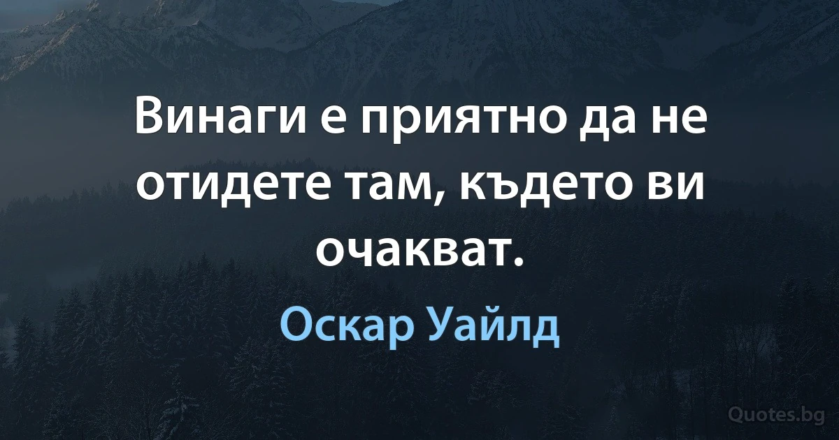 Винаги е приятно да не отидете там, където ви очакват. (Оскар Уайлд)